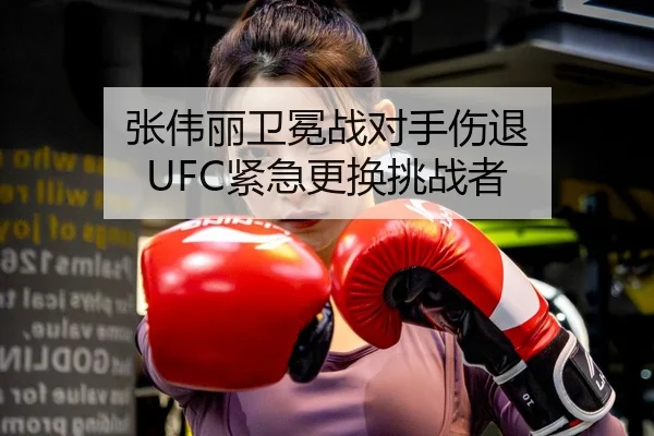 张伟丽卫冕战对手伤退 UFC紧急更换挑战者