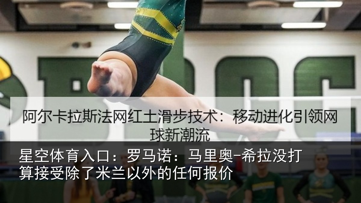 星空体育入口:罗马诺:马里奥-希拉没打算接受除了米兰以外的任何报价