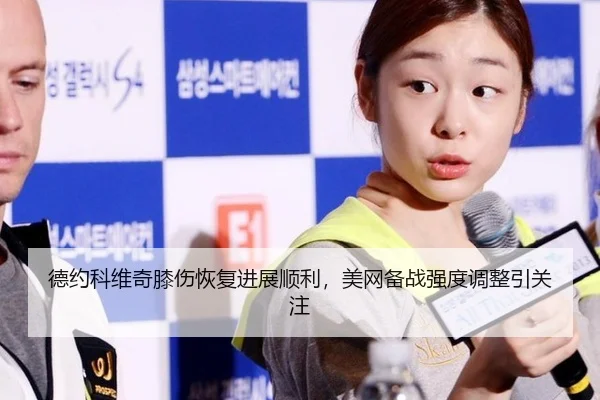德约科维奇膝伤恢复进展顺利，美网备战强度调整引关注
