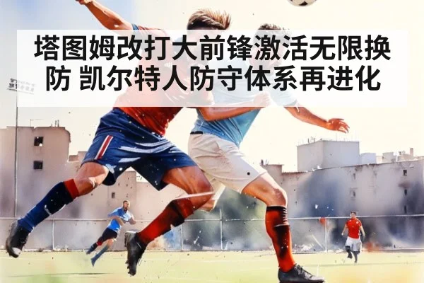 塔图姆改打大前锋激活无限换防 凯尔特人防守体系再进化